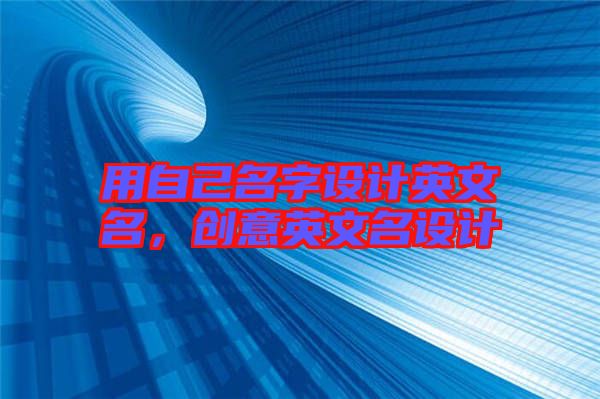 用自己名字設(shè)計(jì)英文名，創(chuàng)意英文名設(shè)計(jì)