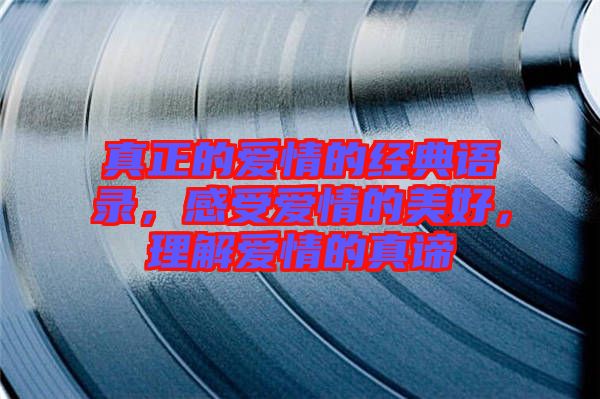 真正的愛情的經(jīng)典語錄，感受愛情的美好，理解愛情的真諦