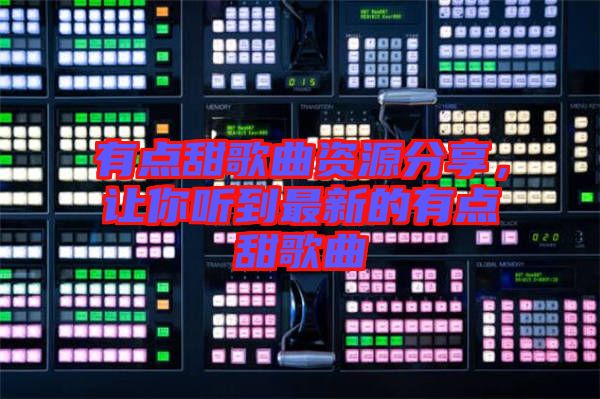 有點甜歌曲資源分享，讓你聽到最新的有點甜歌曲