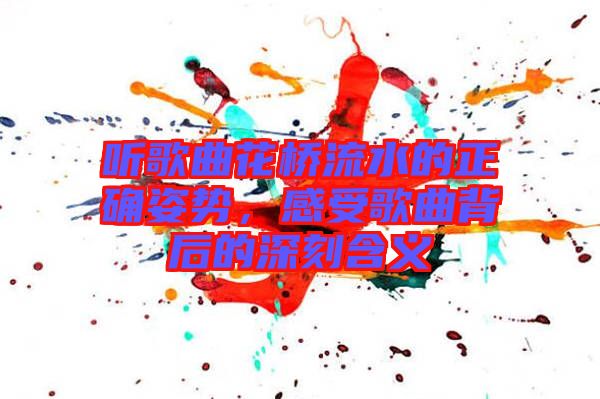 聽歌曲花橋流水的正確姿勢，感受歌曲背后的深刻含義