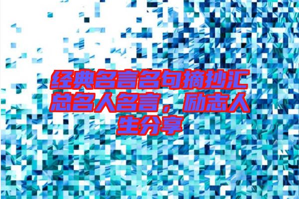 經(jīng)典名言名句摘抄匯總名人名言，勵志人生分享