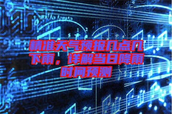 精準(zhǔn)天氣預(yù)報(bào)幾點(diǎn)幾下雨，詳解當(dāng)日降雨時(shí)間預(yù)測(cè)