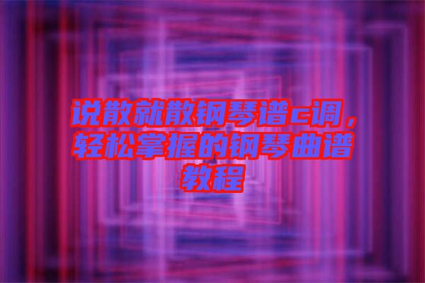 說散就散鋼琴譜c調(diào)，輕松掌握的鋼琴曲譜教程