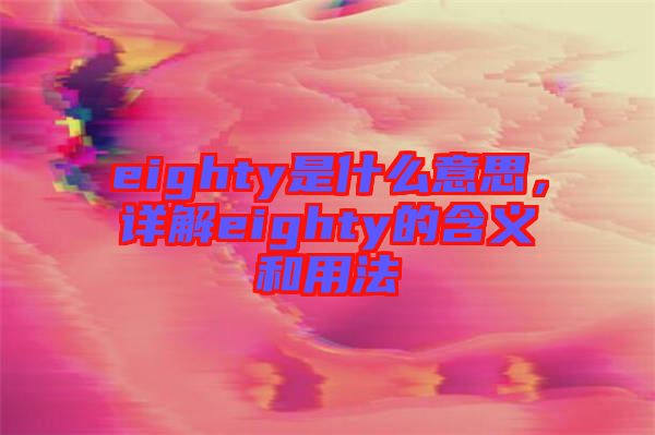 eighty是什么意思，詳解eighty的含義和用法