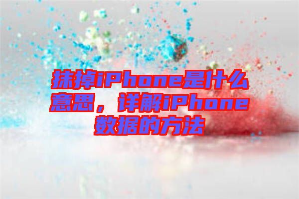 抹掉iPhone是什么意思，詳解iPhone數(shù)據(jù)的方法