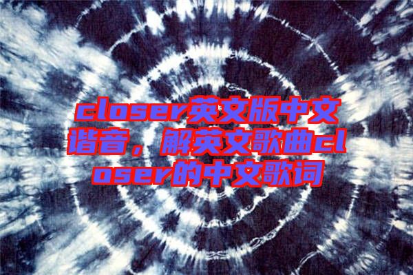 closer英文版中文諧音，解英文歌曲closer的中文歌詞