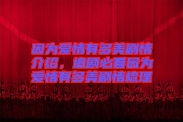 因?yàn)閻矍橛卸嗝绖∏榻榻B，追劇必看因?yàn)閻矍橛卸嗝绖∏槭崂? width=