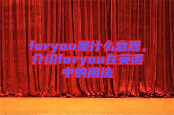 foryou是什么意思，介紹foryou在英語(yǔ)中的用法