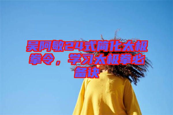 吳阿敏24式簡化太極拳令，學(xué)習(xí)太極拳必備訣