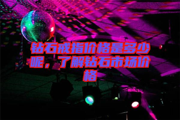 鉆石戒指價(jià)格是多少呢，了解鉆石市場(chǎng)價(jià)格