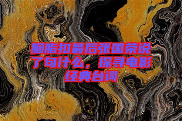 胭脂扣最后張國榮說了句什么，探尋電影經(jīng)典臺詞
