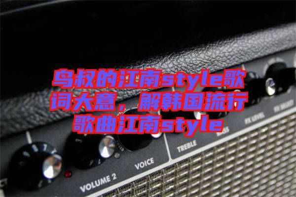 鳥叔的江南style歌詞大意，解韓國流行歌曲江南style