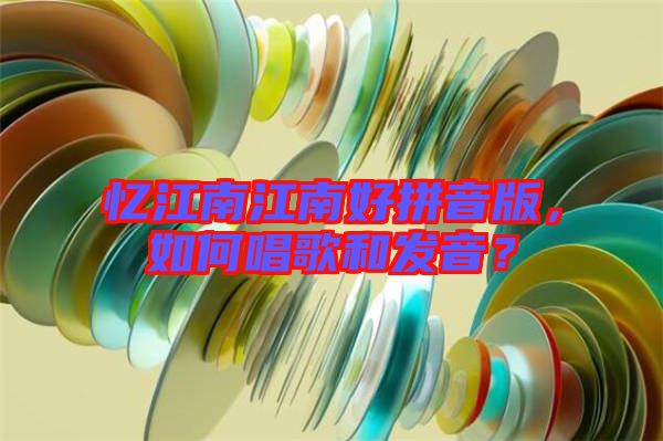憶江南江南好拼音版，如何唱歌和發(fā)音？