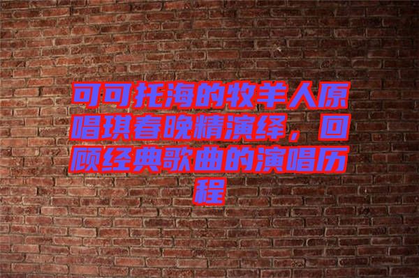 可可托海的牧羊人原唱琪春晚精演繹，回顧經(jīng)典歌曲的演唱歷程