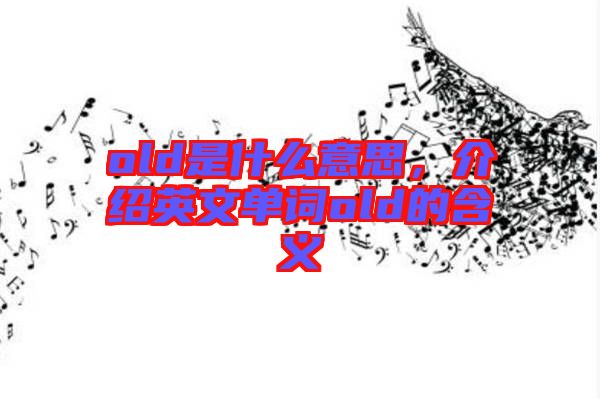 old是什么意思，介紹英文單詞old的含義