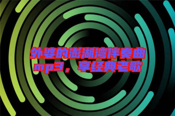 外婆的澎湖灣伴奏曲mp3，享經(jīng)典老歌