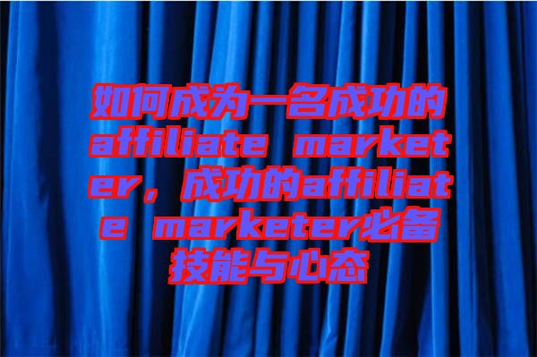 如何成為一名成功的affiliate marketer，成功的affiliate marketer必備技能與心態(tài)