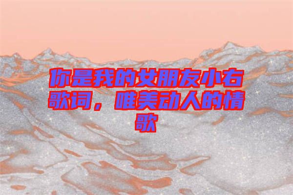 你是我的女朋友小右歌詞，唯美動人的情歌