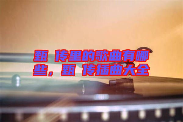 甄嬛傳里的歌曲有哪些，甄嬛傳插曲大全