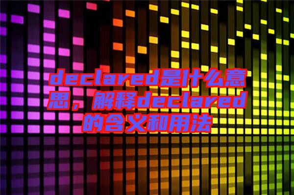 declared是什么意思，解釋declared的含義和用法