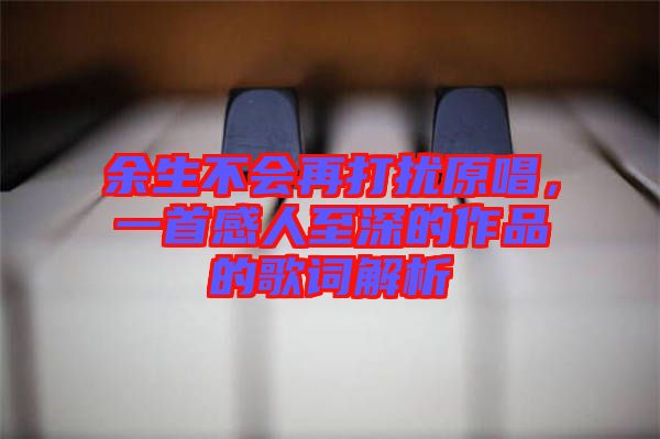 余生不會(huì)再打擾原唱，一首感人至深的作品的歌詞解析
