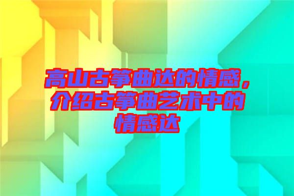 高山古箏曲達的情感，介紹古箏曲藝術(shù)中的情感達