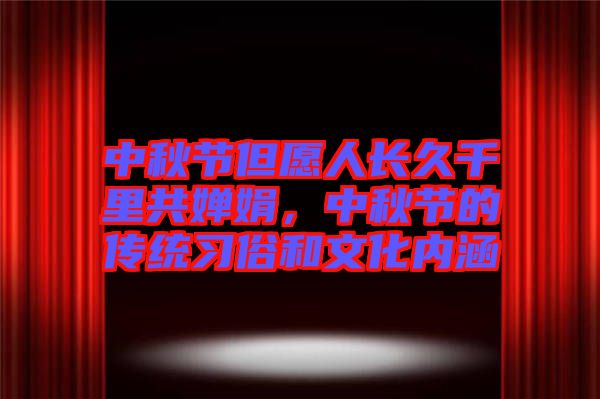 中秋節(jié)但愿人長久千里共嬋娟，中秋節(jié)的傳統(tǒng)習(xí)俗和文化內(nèi)涵