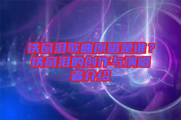 鐵窗淚歌曲原唱是誰？鐵窗淚的創(chuàng)作與演唱者介紹