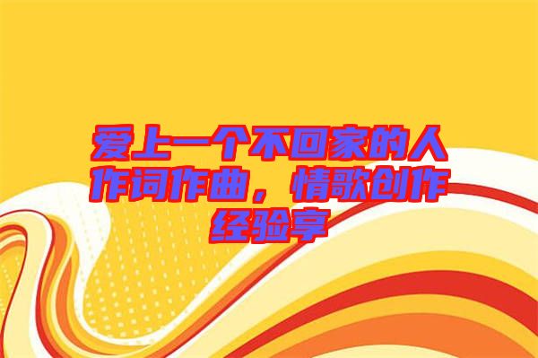 愛上一個不回家的人作詞作曲，情歌創(chuàng)作經(jīng)驗享