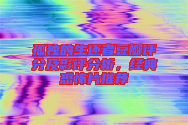孤獨的生還者豆瓣評分及影評分析，經(jīng)典恐怖片推薦