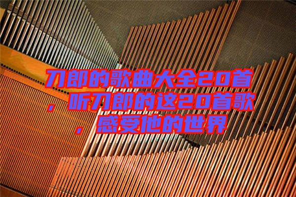 刀郎的歌曲大全20首，聽刀郎的這20首歌，感受他的世界