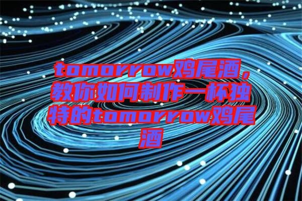 tomorrow雞尾酒，教你如何制作一杯獨(dú)特的tomorrow雞尾酒
