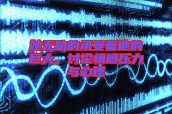 她無助的承受著他的巨大，討論情感壓力與心理