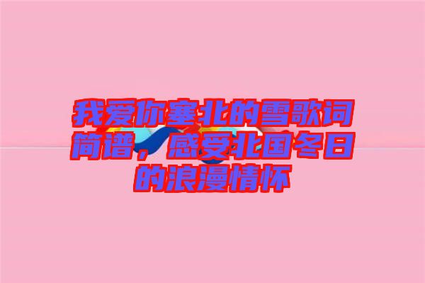 我愛(ài)你塞北的雪歌詞簡(jiǎn)譜，感受北國(guó)冬日的浪漫情懷