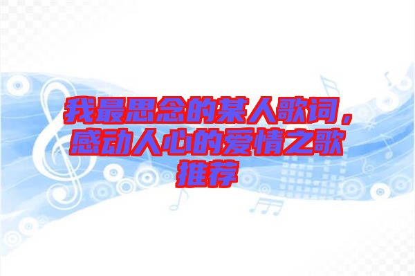 我最思念的某人歌詞，感動人心的愛情之歌推薦