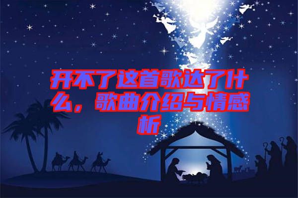 開(kāi)不了這首歌達(dá)了什么，歌曲介紹與情感析