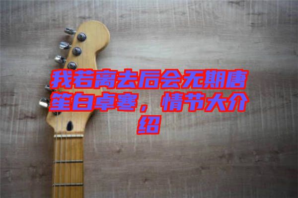 我若離去后會(huì)無(wú)期唐笙白卓寒，情節(jié)大介紹
