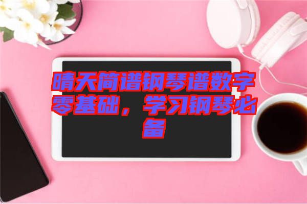 晴天簡譜鋼琴譜數(shù)字零基礎(chǔ)，學習鋼琴必備