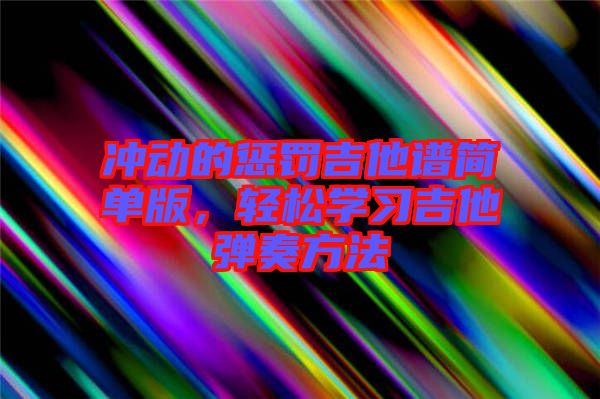 沖動的懲罰吉他譜簡單版，輕松學(xué)習(xí)吉他彈奏方法