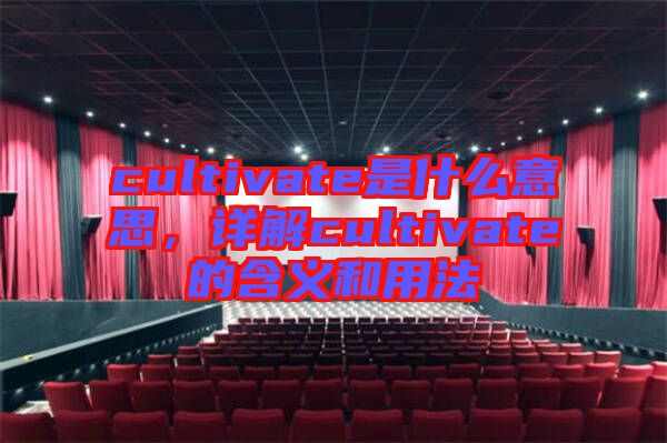cultivate是什么意思，詳解cultivate的含義和用法