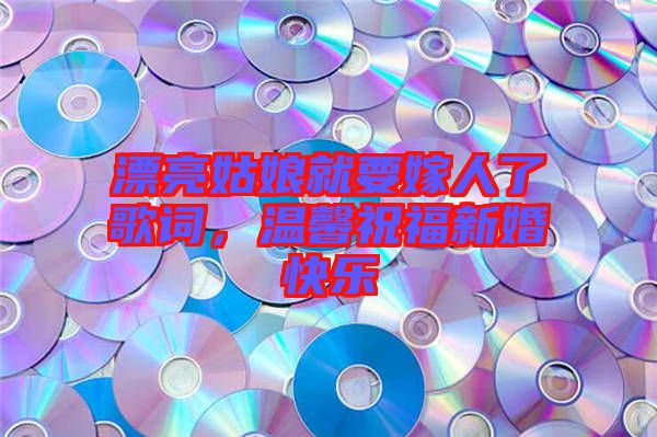漂亮姑娘就要嫁人了歌詞，溫馨祝福新婚快樂(lè)