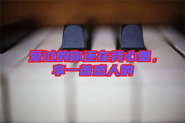 愛過的你還在我心里，享一首感人的