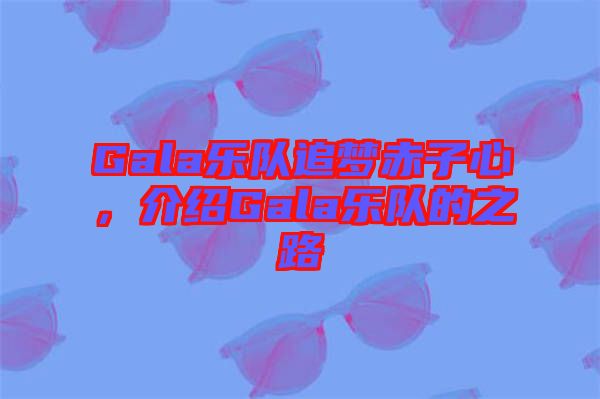 Gala樂隊追夢赤子心，介紹Gala樂隊的之路