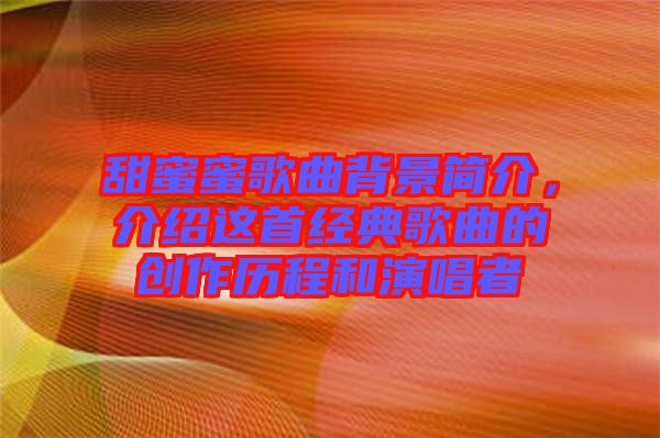 甜蜜蜜歌曲背景簡介，介紹這首經典歌曲的創(chuàng)作歷程和演唱者