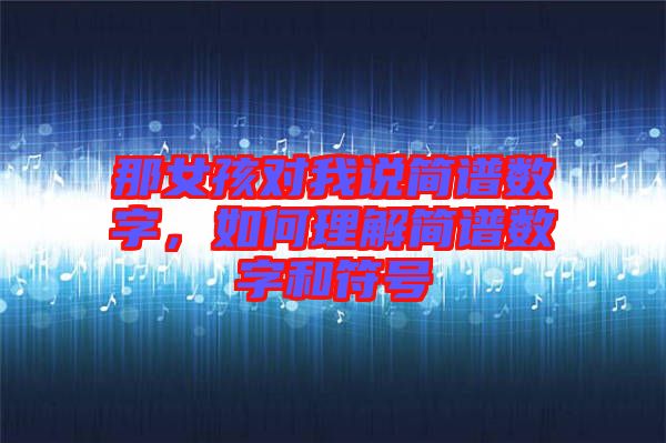 那女孩對我說簡譜數字，如何理解簡譜數字和符號