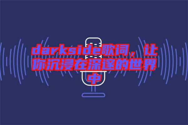 darkside歌詞，讓你沉浸在深邃的世界中