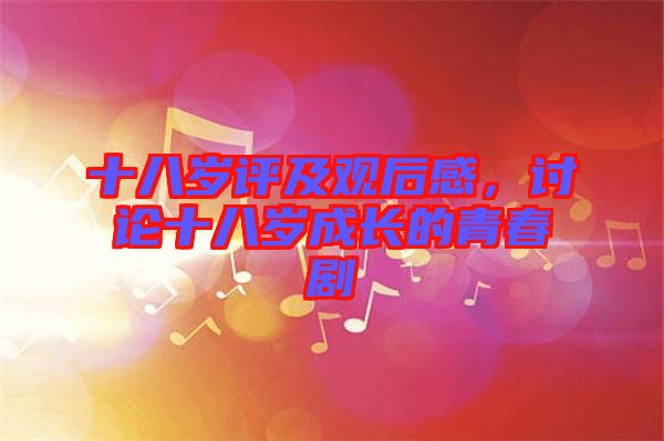 十八歲評及觀后感，討論十八歲成長的青春劇