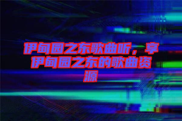 伊甸園之東歌曲聽，享伊甸園之東的歌曲資源
