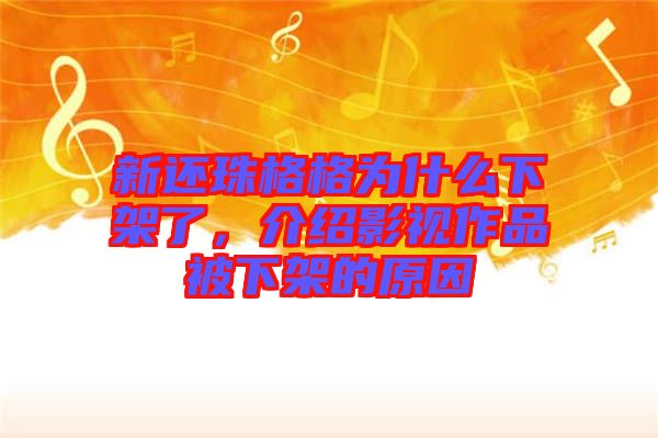 新還珠格格為什么下架了，介紹影視作品被下架的原因