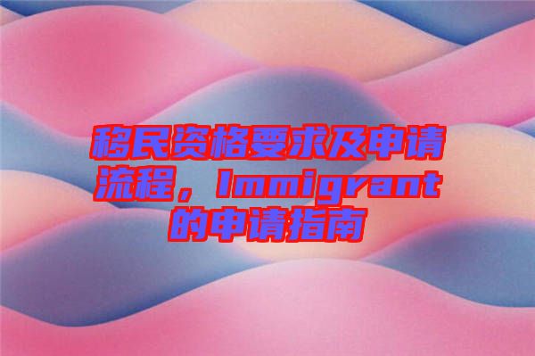 移民資格要求及申請流程，Immigrant的申請指南